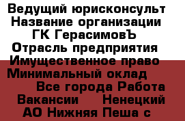 Ведущий юрисконсульт › Название организации ­ ГК ГерасимовЪ › Отрасль предприятия ­ Имущественное право › Минимальный оклад ­ 30 000 - Все города Работа » Вакансии   . Ненецкий АО,Нижняя Пеша с.